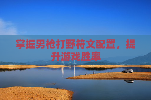 掌握男枪打野符文配置,提升游戏胜率 掌握男枪打野符文配置,提升游戏胜率