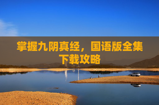 掌握九阴真经，国语版全集下载攻略