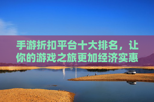 手游折扣平台十大排名，让你的游戏之旅更加经济实惠
