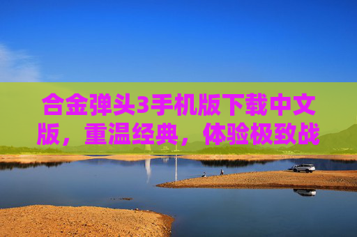 合金弹头3手机版下载中文版，重温经典，体验极致战斗快感