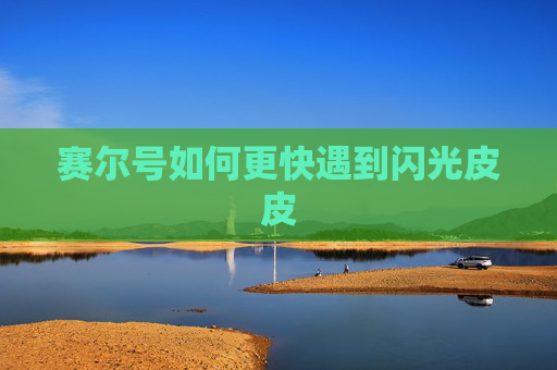 赛尔号如何更快遇到闪光皮皮